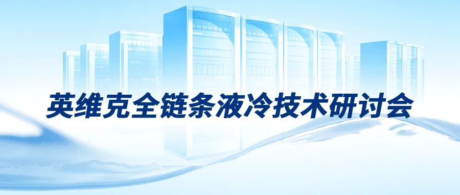 从芯散热、整体液冷——英维克全链条液冷技术研讨会在杭州召开